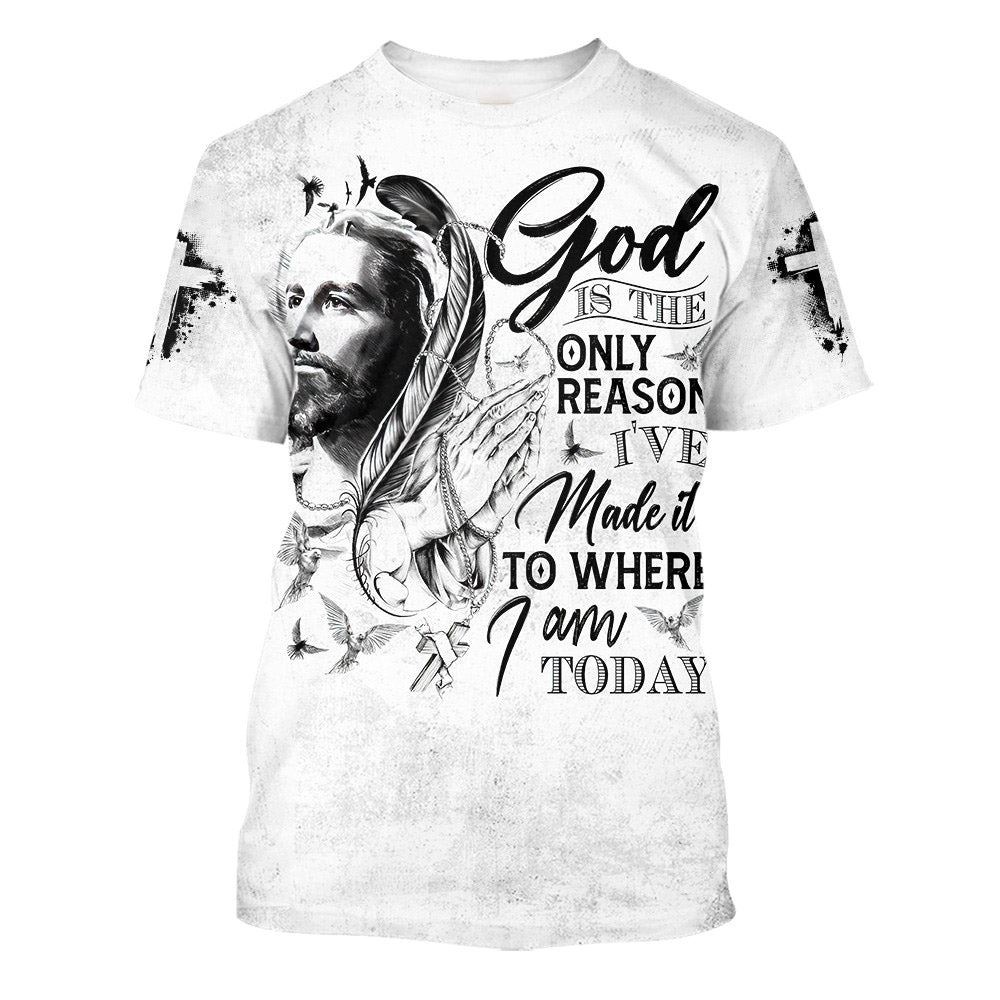 God Is The Only Reason I Ve Made It To Where I Am Today Jesus 3D T Shirt Christian T Shirt Jesus Tshirt Designs Jesus Christ Shirt 1 mnptxq.jpg
