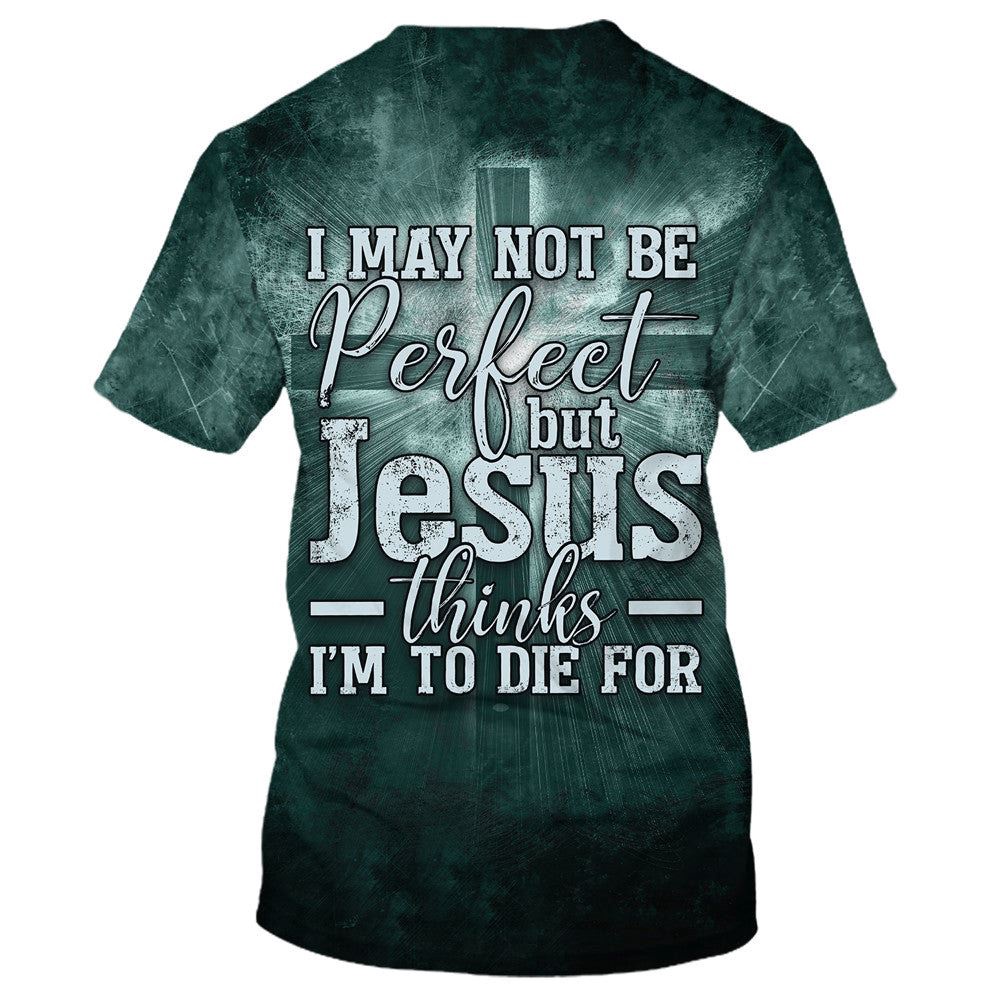 I May Not Be Perfect But Jesus Thinks Im To Die For 3D T Shirt Christian T Shirt Jesus Tshirt Designs Jesus Christ Shirt 2 apipv3.jpg I May Not Be Perfect But Jesus Thinks Im To Die For 3D T Shirt Christian T Shirt Jesus Tshirt Designs Jesus Christ Shirt 2 apipv3.jpg