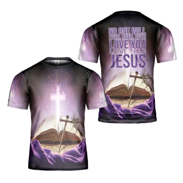 Unconditional Love No One Will Ever Ever Ever Love You More Than Jesus Heartfelt 3D T Shirt, Christian T Shirt, Jesus Tshirt Designs, Jesus Christ Shirt