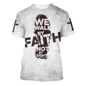 We Walk By Faith Not By Sight 1 3D T Shirt Christian T Shirt Jesus Tshirt Designs Jesus Christ Shirt 1 esnbzg.jpg