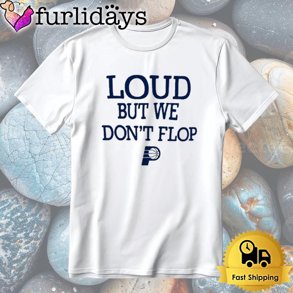 Indiana Pacers Loud But We Don’t Flop Tshirt Indiana Pacers Loud But We Don’t Flop Tshirt