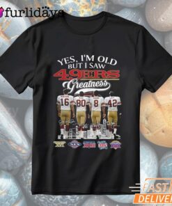 Yes I'm Old But I Saw San Francisco 49ers Greatness T-Shirt